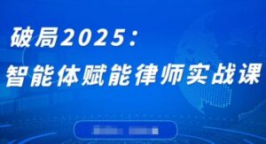 破局2025：智能体赋能律师实战课，打破编程壁垒，完成复杂任务，沉淀专属知识，赋能律师实务-糊涂帮