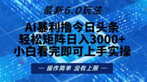 今日头条最新6.0玩法，轻松矩阵日入2000+-糊涂帮