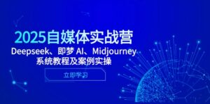 2025自媒体实战营,Deepseek、即梦 AI、Midjourney系统教程及案例实操-糊涂帮