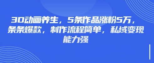 3D动画养生，5条作品涨粉5万，条条爆款，制作流程简单，私域变现能力强-糊涂帮