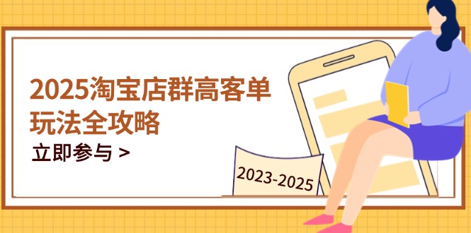 2025淘宝店群高客单玩法全攻略，把握高客单关键技巧，精通全周期运营-糊涂帮