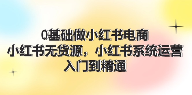 0基础做小红书电商，小红书无货源系统运营，入门到精通 (70节)-糊涂帮