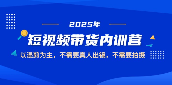 2025短视频带货内训营，以混剪为主，不需要真人出镜，不需要拍摄-糊涂帮