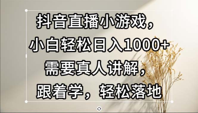 抖音直播小游戏，小白轻松日入1000+需要真人讲解，跟着学，轻松落地-糊涂帮