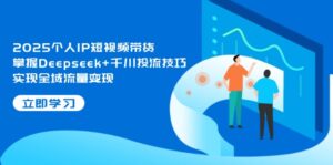 2025个人IP短视频带货，掌握Deepseek+千川投流技巧，实现全域流量变现-糊涂帮