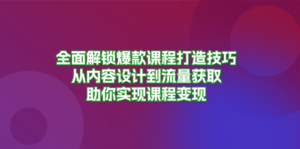 全面解锁爆款课程打造技巧，从内容设计到流量获取，助你实现课程变现-糊涂帮