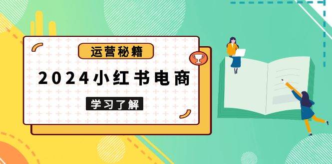 2024小红书电商教程，从入门到实战，教你有效打造爆款店铺，掌握选品技巧-糊涂帮