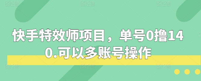 快手特效师项目，单号0撸140，可以多账号操作-糊涂帮