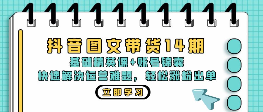 抖音 图文带货14期：基础精英课+账号锦囊，快速解决运营难题 轻松涨粉出单-糊涂帮