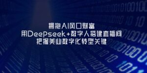 拥抱AI风口财富:用Deepseek+数字人搭建直播间,把握美业数字化转型关键-糊涂帮