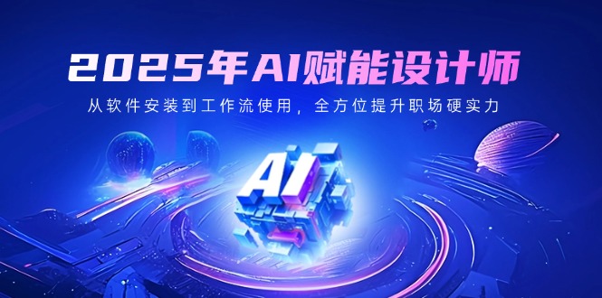 2025年AI赋能设计师：从软件安装到工作流使用，全方位提升职场硬实力-糊涂帮