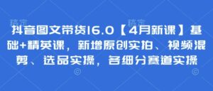 抖音图文带货16.0【4月新课】基础+精英课，新增原创实拍、视频混剪、选品实操，各细分赛道实操-糊涂帮