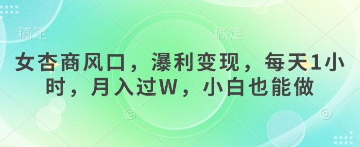 女杏商风口，瀑利变现，每天1小时，月入过W，小白也能做-糊涂帮