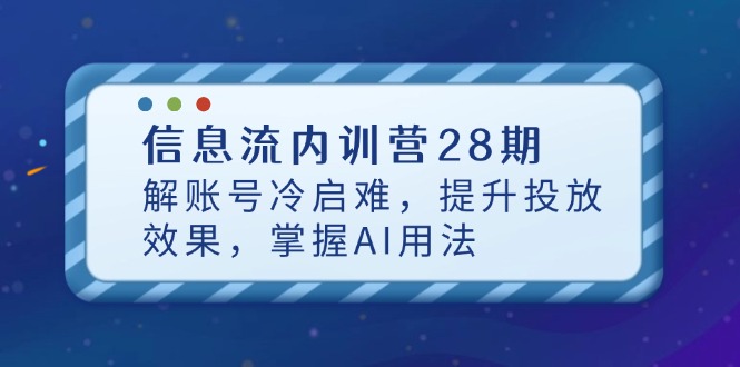 信息流内训营28期，解账号冷启难，提升投放效果，掌握AI用法-糊涂帮