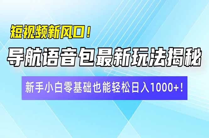 短视频新风口！导航语音包最新玩法揭秘，新手小白零基础也能轻松日入10…-糊涂帮