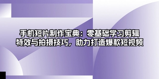 手机短片制作宝典：零基础学习剪辑、特效与拍摄技巧，助力打造爆款短视频-糊涂帮