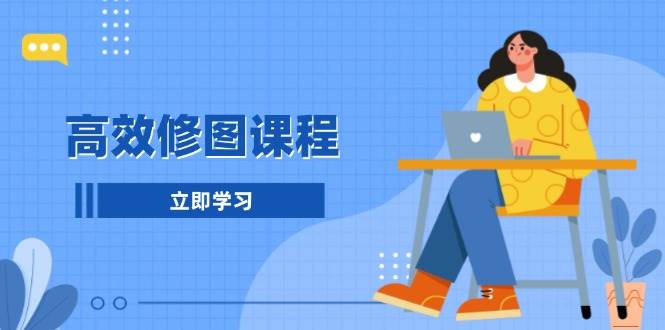 高效修图课程：教你后期处理图片，1分钟快修3分钟精修，提升修图效率-糊涂帮