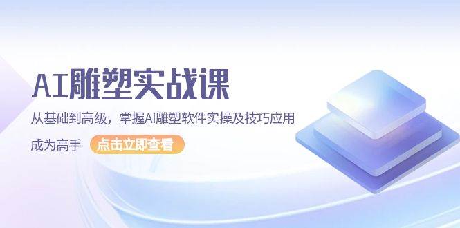 AI雕塑实战课，从基础到高级，掌握AI雕塑软件实操及技巧应用成为高手-糊涂帮