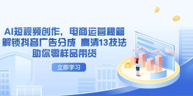 AI短视频创作，电商运营秘籍，解锁抖音广告分成 高清13技法助你零样品带货-糊涂帮