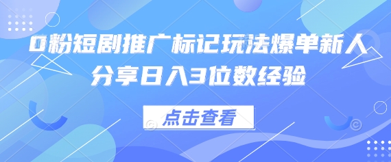 0粉短剧推广标记玩法爆单新人分享日入3位数经验-糊涂帮