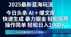 今日头条2025最新蓝海玩法，思路简单，复制粘贴，轻松实现矩阵日入2000+-糊涂帮