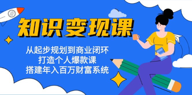 知识变现课：从起步规划到商业闭环 打造个人爆款课 搭建年入百万财富系统-糊涂帮