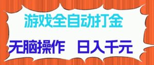 游戏全自动打金项目，无脑操作，日入千元，长期稳定收益-糊涂帮