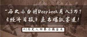历史小白用DeepSeek月入3万?《经济日报》点名爆款赛道!-糊涂帮