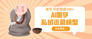 AI国学私域运营模型，无成本、变现快、周期短、持续性强，单号月变现3w+-糊涂帮