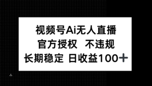 视频号AI无人直播，官方授权 不违规，单日平均收益100+-糊涂帮
