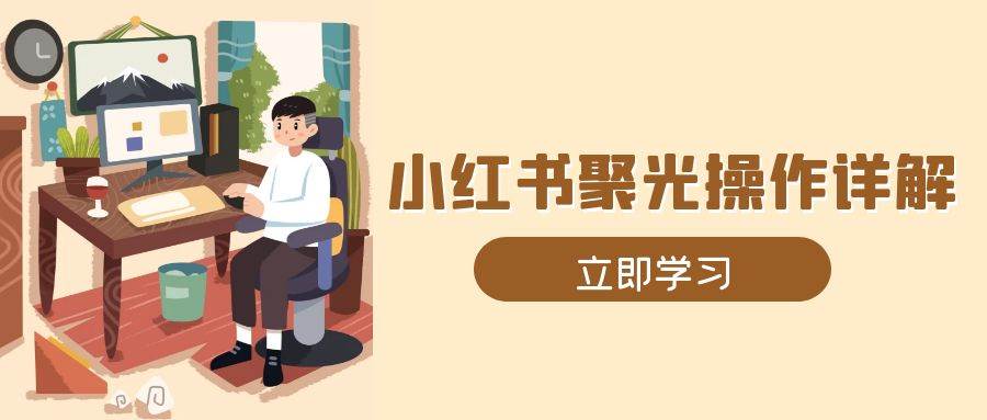 小红书聚光操作详解，涵盖素材、开户、定位、计划搭建等全流程实操-糊涂帮