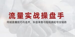 流量实战操盘手，同城直播技巧与话术，抖音来客与短视频起号全链路-糊涂帮