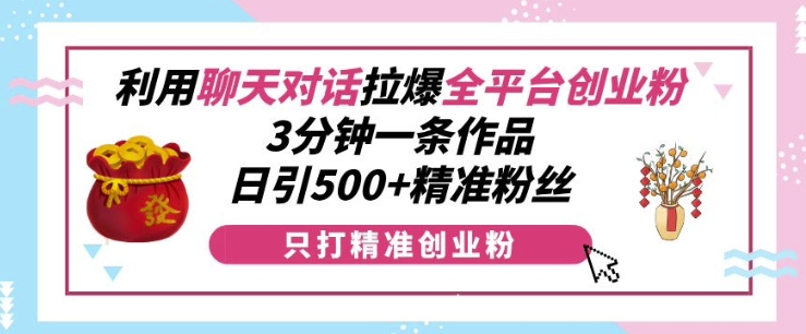 利用聊天对话拉爆全平台创业粉，3分钟一条作品，日引500+精准粉丝-糊涂帮