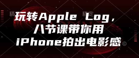 玩转Apple Log，八节课带你用iPhone拍出电影感-糊涂帮