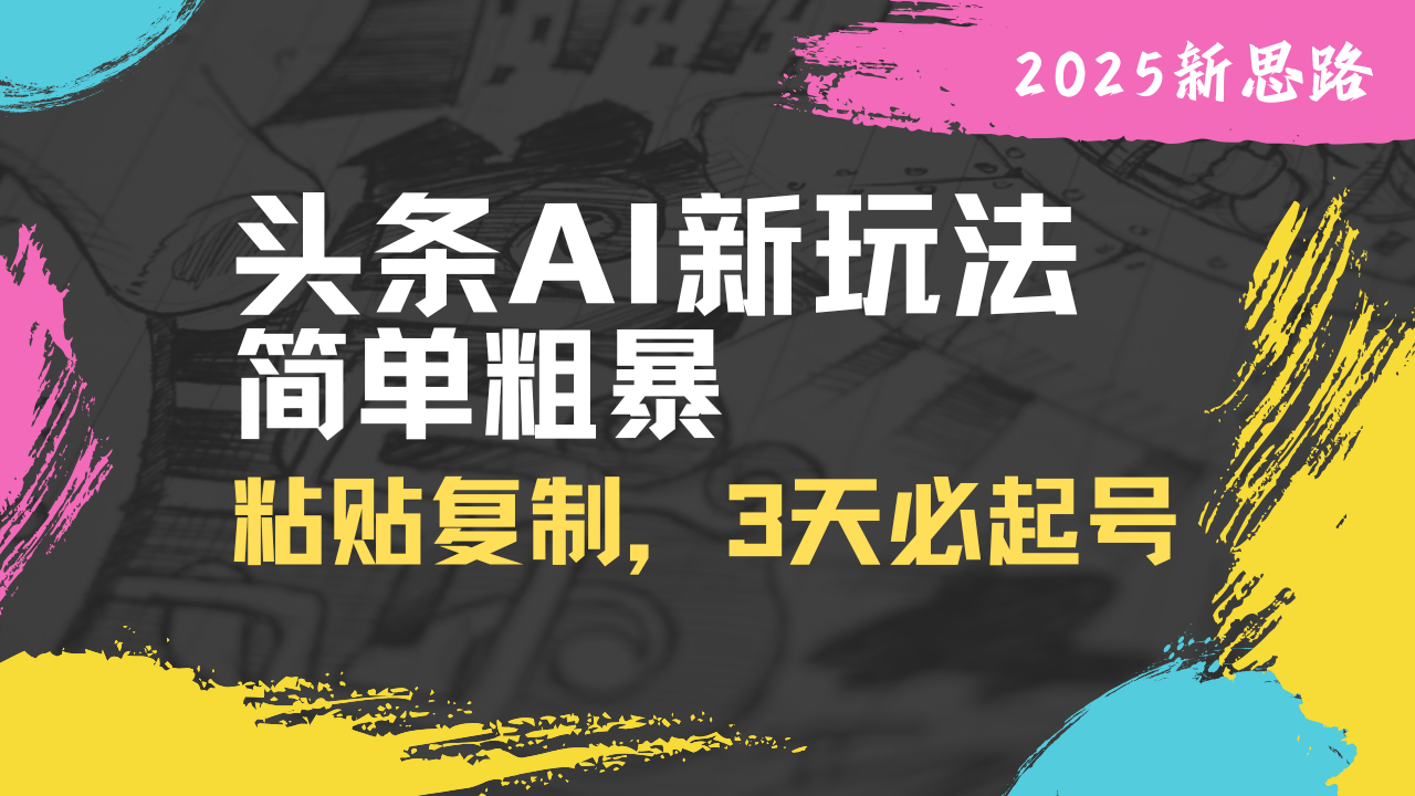 头条AI新玩法，简单粗暴，仅需粘贴复制，三天必起号-糊涂帮