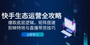 快手生态运营全攻略：爆款底层逻辑，矩阵搭建，剪映特效与直播带货技巧-糊涂帮