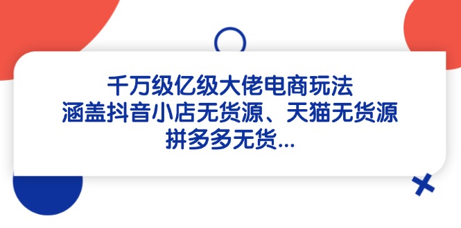 千万级亿级大佬电商玩法：涵盖抖音小店无货源、天猫无货源、拼多多无货…-糊涂帮