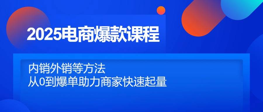 2025电商爆款课程，内销外销等方法，从0到爆单助力商家快速起量-糊涂帮
