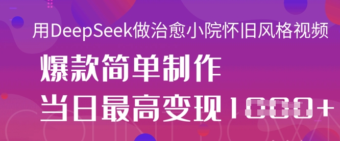 用DeepSeek做治愈小院怀旧风格视频，爆款轻松制作，当日最高变现1k-糊涂帮