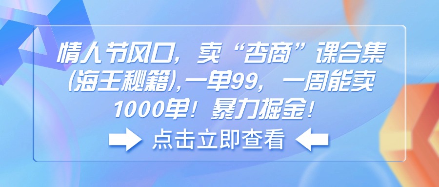情人节风口，卖“杏商”课合集(海王秘籍),一单99，一周能卖1000单！暴…-糊涂帮
