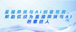 直播带货与AI创意视频，帮助你成为直播带货与AI创意达人-糊涂帮