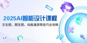 2025AI智能设计课程，文生图、图生图、动画漫游等技巧全攻略-糊涂帮