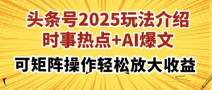 头条号2025玩法介绍，时事热点+AI爆文，可矩阵操作轻松放大收益-糊涂帮