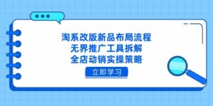 淘系改版新品布局流程，无界推广工具拆解，全店动销实操策略-糊涂帮