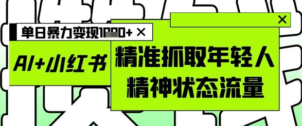 AI+小红书图文，精准抓取年轻人精神状态流量，单日暴力变现多张-糊涂帮