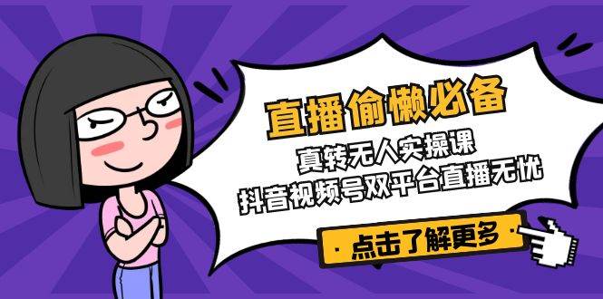 直播偷懒必备！真人转无人实操课，抖音视频号双平台直播无忧-糊涂帮