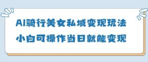 AI骑行美女私域变现玩法小白可操作当日变现5张-糊涂帮