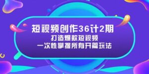 短视频创作36计2期：打造爆款短视频所需的各类开篇技巧，提升视频吸引力-糊涂帮