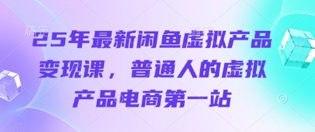 25年最新闲鱼虚拟产品变现课，普通人的虚拟产品电商第一站-糊涂帮