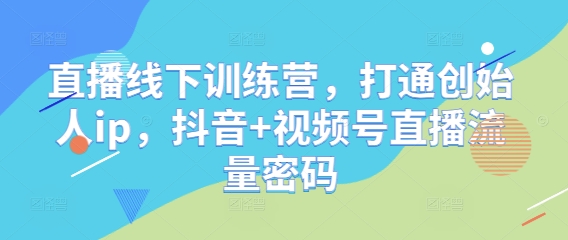 直播线下训练营，打通创始人ip，抖音+视频号直播流量密码-糊涂帮